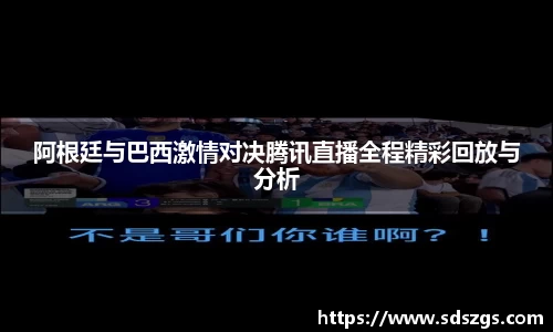 阿根廷与巴西激情对决腾讯直播全程精彩回放与分析