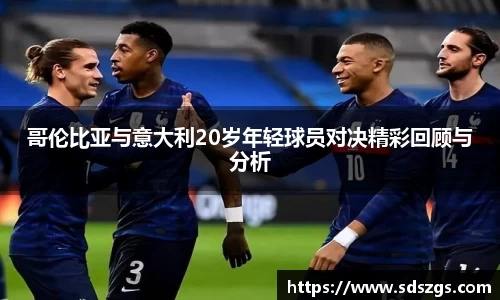 哥伦比亚与意大利20岁年轻球员对决精彩回顾与分析